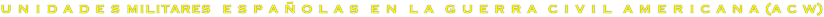 u n i d a d e s militares  e s p a ñ o l a s  e n  l a  g u e r r a  c i v i l  a m e r i c a n a (a c w)

