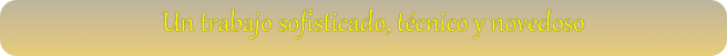     Un trabajo sofisticado, técnico y novedoso


